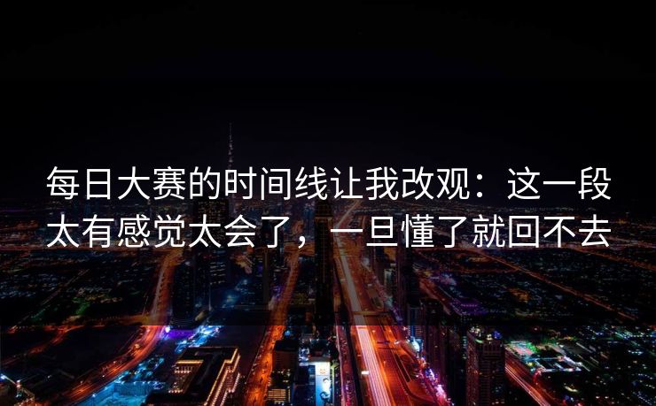 每日大赛的时间线让我改观：这一段太有感觉太会了，一旦懂了就回不去