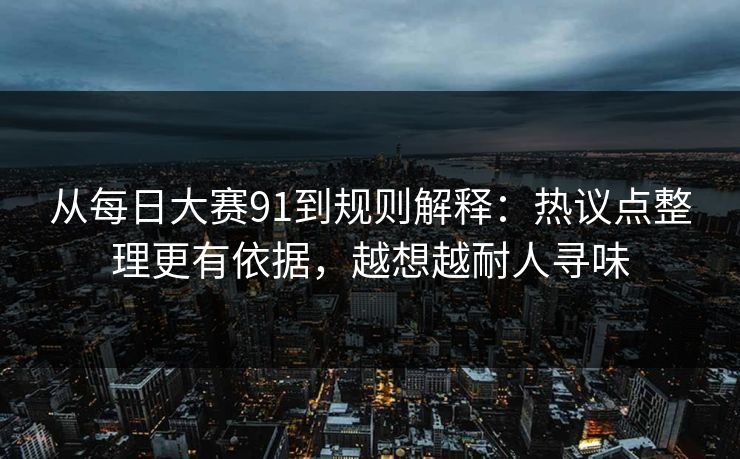 从每日大赛91到规则解释：热议点整理更有依据，越想越耐人寻味