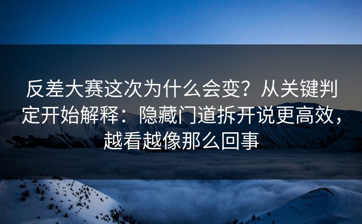反差大赛这次为什么会变？从关键判定开始解释：隐藏门道拆开说更高效，越看越像那么回事
