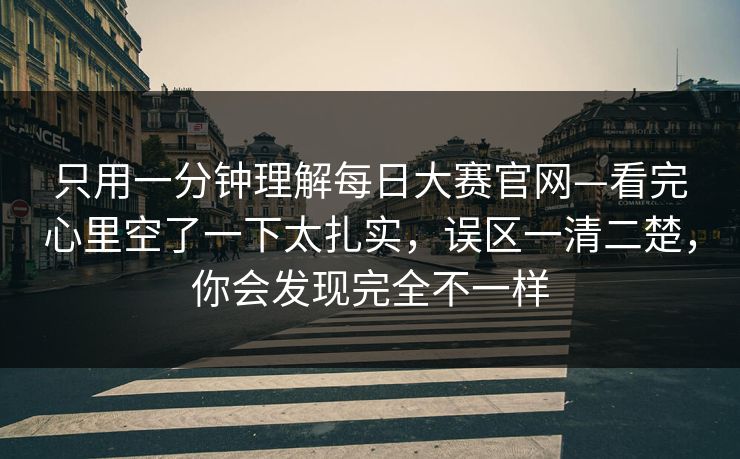 只用一分钟理解每日大赛官网—看完心里空了一下太扎实，误区一清二楚，你会发现完全不一样